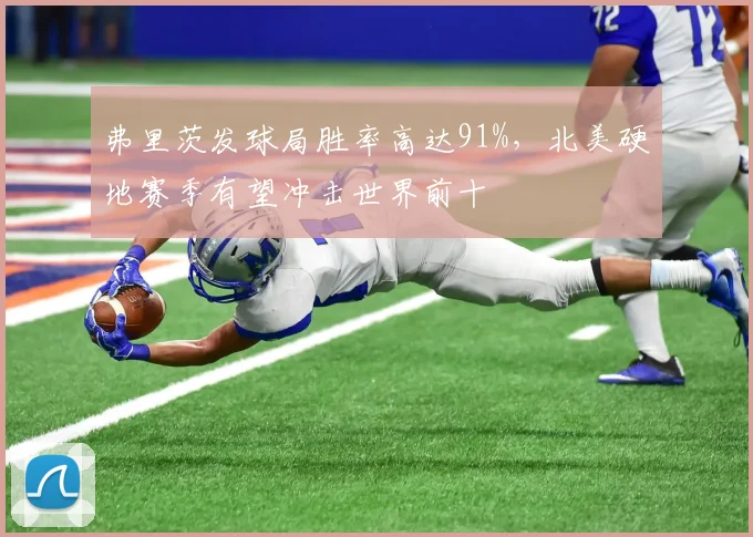 弗里茨发球局胜率高达91%,北美硬地赛季有望冲击世界前十