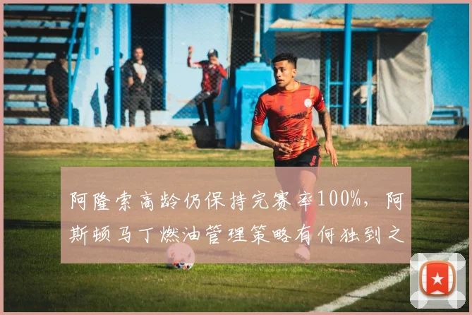 阿隆索高龄仍保持完赛率100%,阿斯顿马丁燃油管理策略有何独到之处?