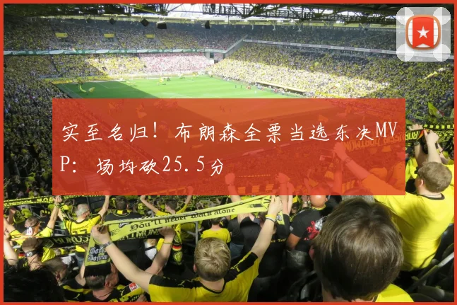 实至名归!布朗森全票当选东决MVP:场均砍25.5分