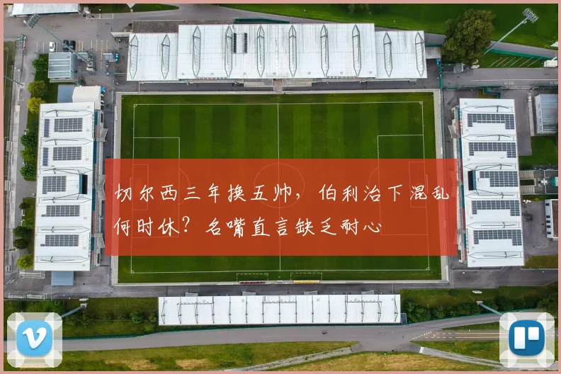 切尔西三年换五帅,伯利治下混乱何时休?名嘴直言缺乏耐心