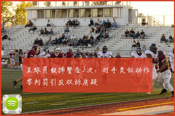 某球员假摔警告3次，对手类似动作零判罚引发双标质疑