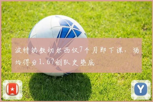 波特执教切尔西仅7个月即下课，场均得分1.67创队史垫底