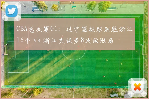 CBA总决赛G1:辽宁篮板球狂胜浙江16个 vs 浙江失误多8次致败局