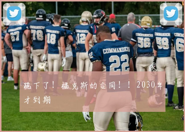 跪下了!福克斯的合同!!2030年才到期