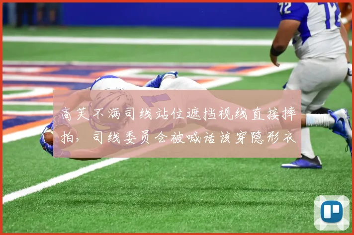 高芙不满司线站位遮挡视线直接摔拍，司线委员会被喊话该穿隐形衣